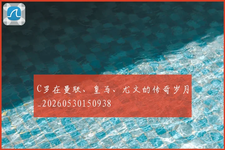C罗在曼联、皇马、尤文的传奇岁月_20260530150938