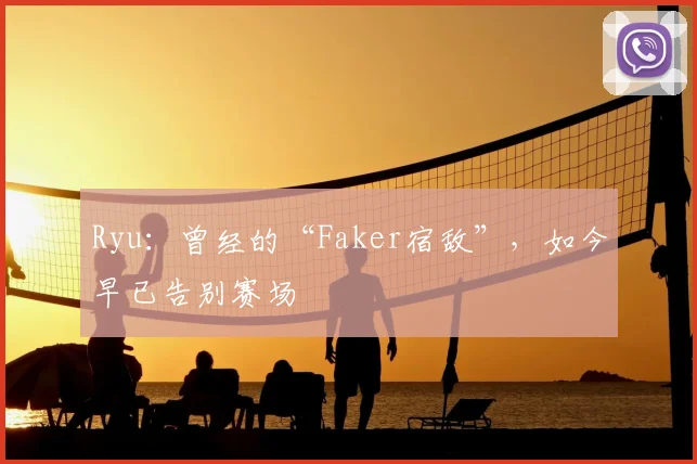 Ryu：曾经的“Faker宿敌”，如今早已告别赛场