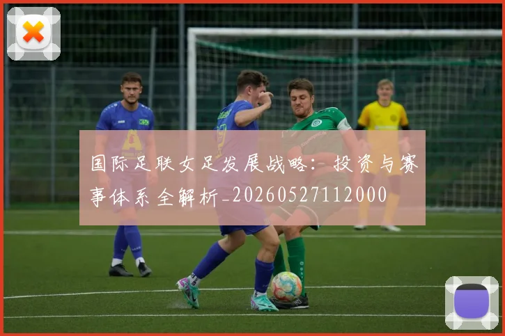 国际足联女足发展战略：投资与赛事体系全解析_20260527112000