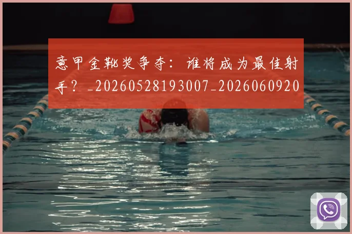 意甲金靴奖争夺:谁将成为最佳射手?_20260528193007_20260609200005