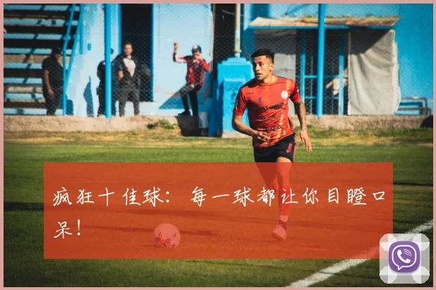 疯狂十佳球：每一球都让你目瞪口呆！