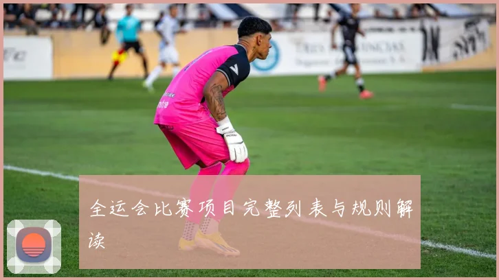 全运会比赛项目完整列表与规则解读