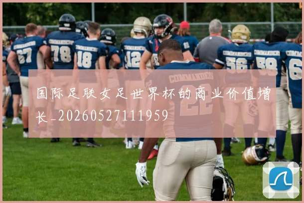 国际足联女足世界杯的商业价值增长_20260527111959