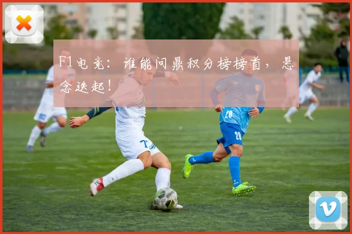 F1电竞：谁能问鼎积分榜榜首，悬念迭起！