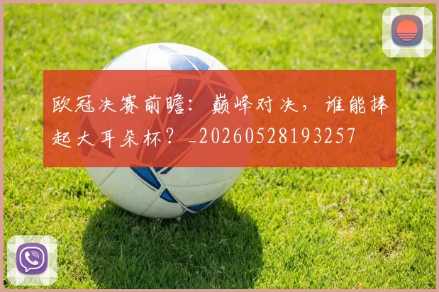 欧冠决赛前瞻:巅峰对决,谁能捧起大耳朵杯?_20260528193257