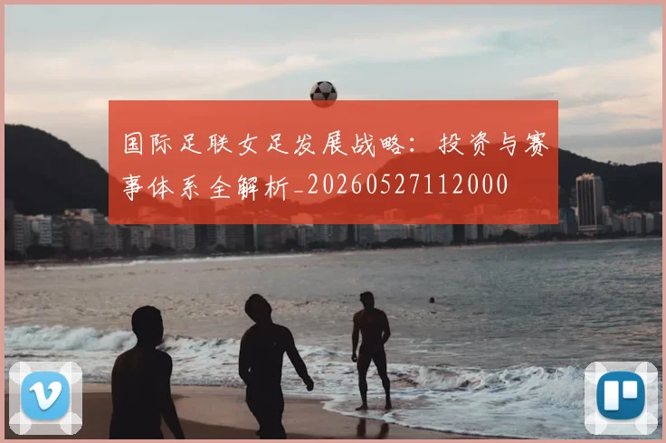 国际足联女足发展战略：投资与赛事体系全解析_20260527112000