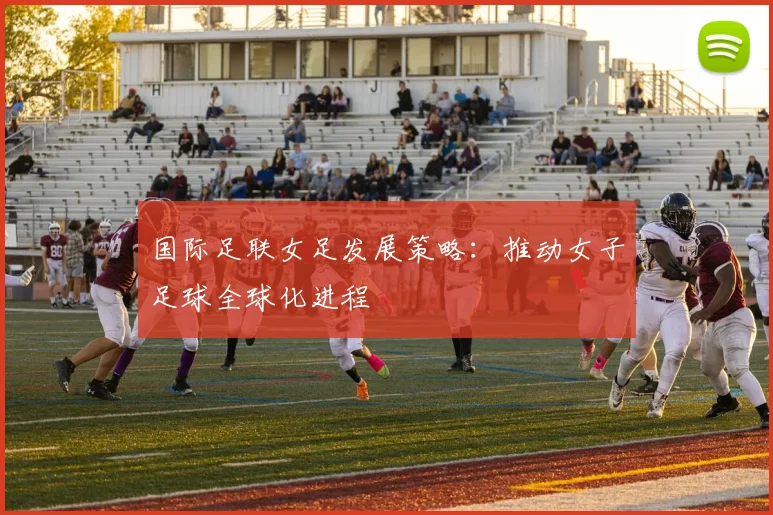 国际足联女足发展策略：推动女子足球全球化进程