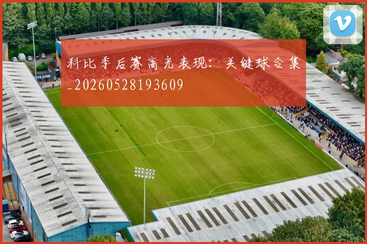 科比季后赛高光表现：关键球合集_20260528193609