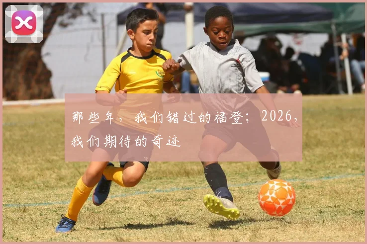 那些年，我们错过的福登；2026，我们期待的奇迹