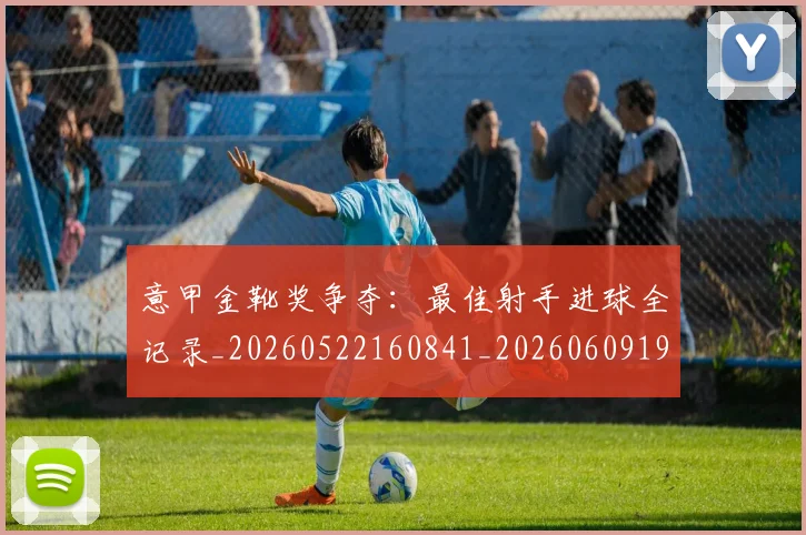 意甲金靴奖争夺：最佳射手进球全记录_20260522160841_20260609195944