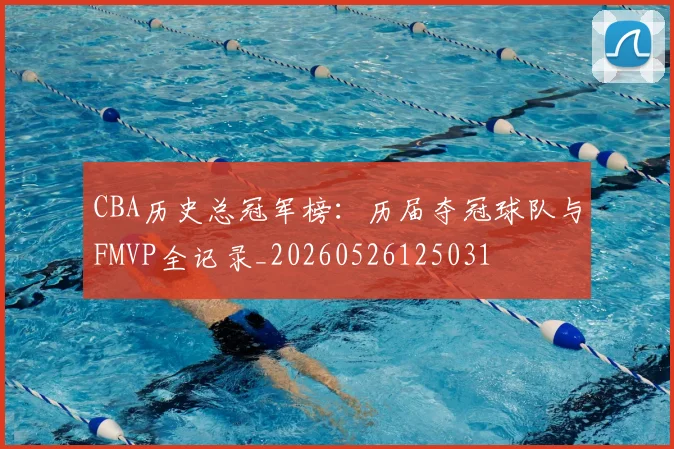CBA历史总冠军榜：历届夺冠球队与FMVP全记录_20260526125031