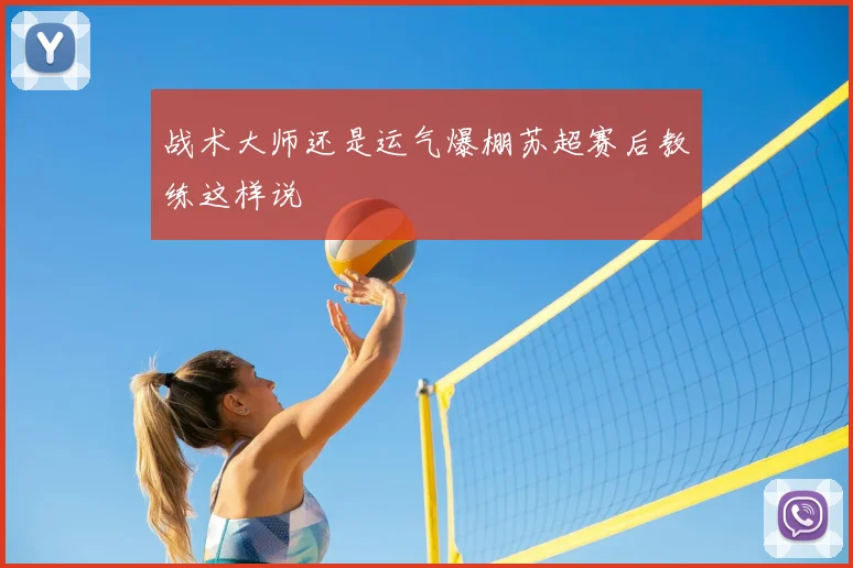 战术大师还是运气爆棚苏超赛后教练这样说